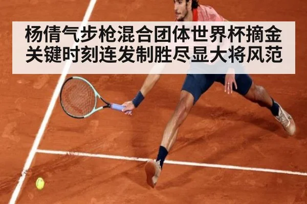 杨倩气步枪混合团体世界杯摘金 关键时刻连发制胜尽显大将风范