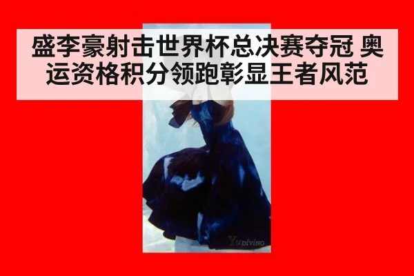 盛李豪射击世界杯总决赛夺冠 奥运资格积分领跑彰显王者风范
