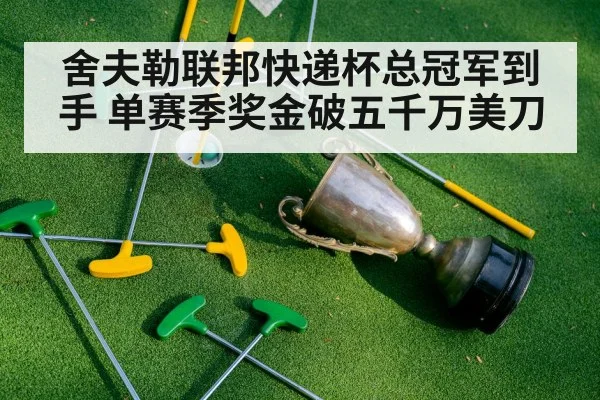 舍夫勒联邦快递杯总冠军到手 单赛季奖金破五千万美刀