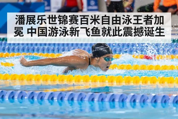 潘展乐世锦赛百米自由泳王者加冕 中国游泳新飞鱼就此震撼诞生