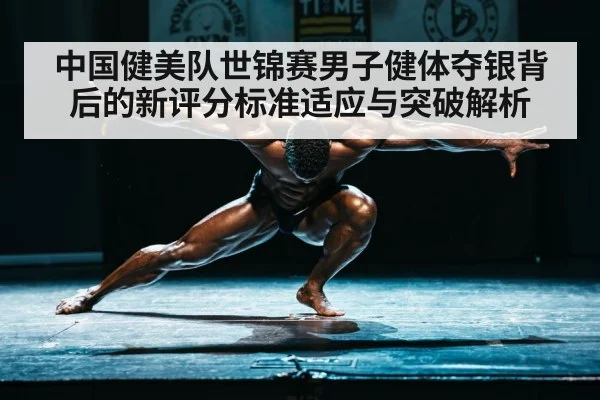 中国健美队世锦赛男子健体夺银背后的新评分标准适应与突破解析