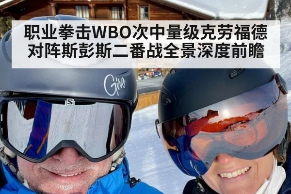 职业拳击WBO次中量级克劳福德对阵斯彭斯二番战全景深度前瞻