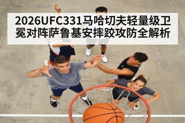 2026UFC331马哈切夫轻量级卫冕对阵萨鲁基安摔跤攻防全解析