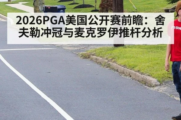 2026PGA美国公开赛前瞻：舍夫勒冲冠与麦克罗伊推杆分析
